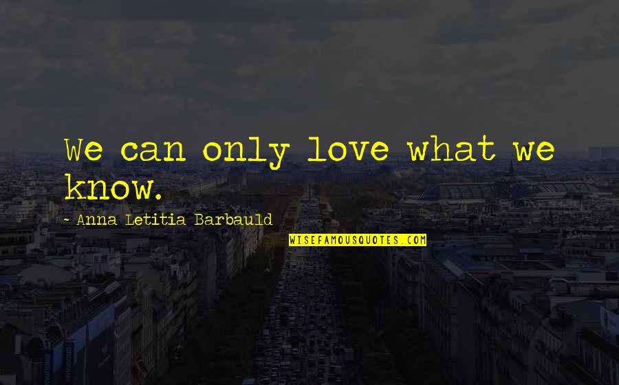 Filosofijos Laikotarpiai Quotes By Anna Letitia Barbauld: We can only love what we know. Filosofijos Laikotarpiai Quotes By Anna Letitia Barbauld: We can only love what we know.