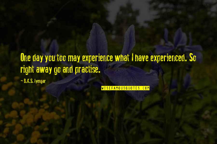 Filosofy Quotes By B.K.S. Iyengar: One day you too may experience what I
