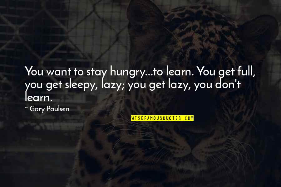 Filozofija Prava Quotes By Gary Paulsen: You want to stay hungry...to learn. You get