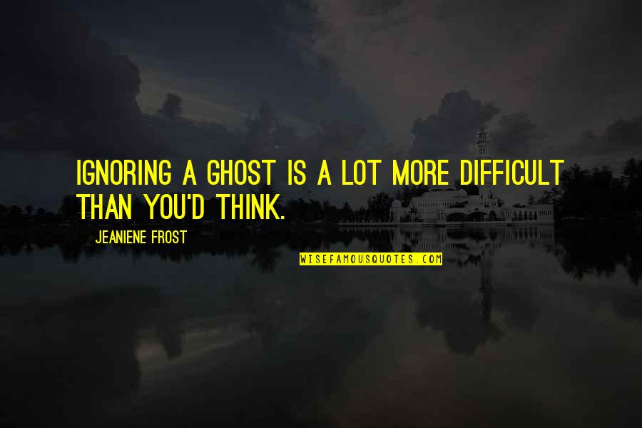 Filozofije Quotes By Jeaniene Frost: Ignoring a ghost is a lot more difficult