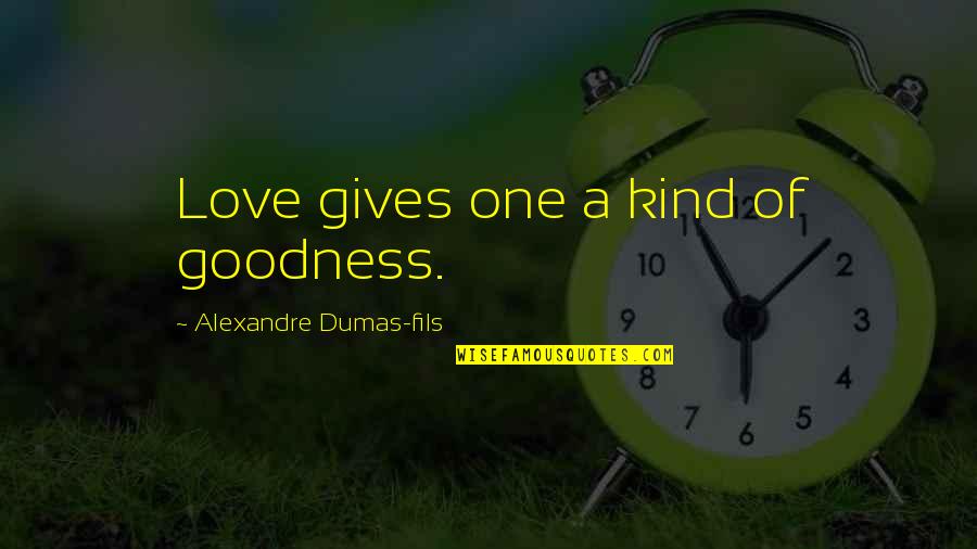 Fils Quotes By Alexandre Dumas-fils: Love gives one a kind of goodness. Fils Quotes By Alexandre Dumas-fils: Love gives one a kind of goodness.