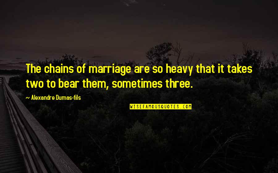 Fils Quotes By Alexandre Dumas-fils: The chains of marriage are so heavy that