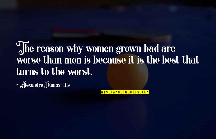 Fils Quotes By Alexandre Dumas-fils: The reason why women grown bad are worse Fils Quotes By Alexandre Dumas-fils: The reason why women grown bad are worse