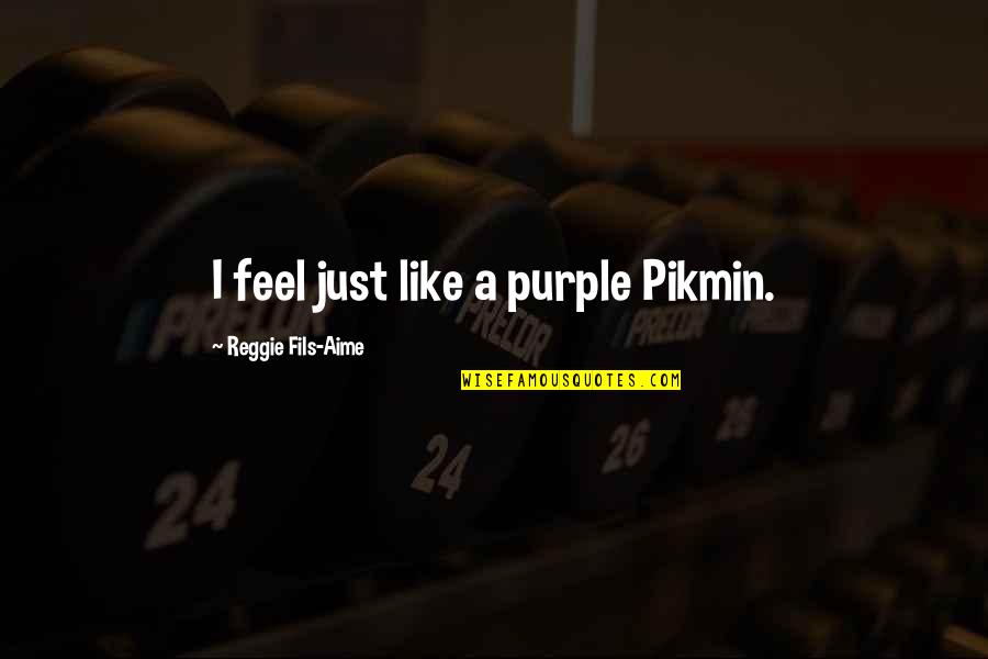 Fils Quotes By Reggie Fils-Aime: I feel just like a purple Pikmin.