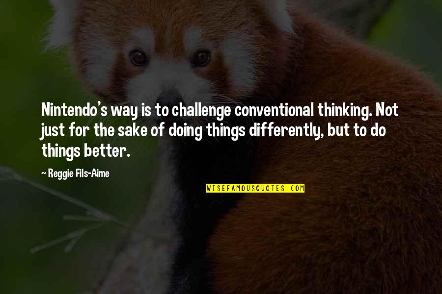 Fils Quotes By Reggie Fils-Aime: Nintendo's way is to challenge conventional thinking. Not Fils Quotes By Reggie Fils-Aime: Nintendo's way is to challenge conventional thinking. Not