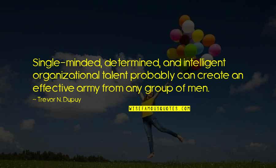 Filth And Wisdom Quotes By Trevor N. Dupuy: Single-minded, determined, and intelligent organizational talent probably can