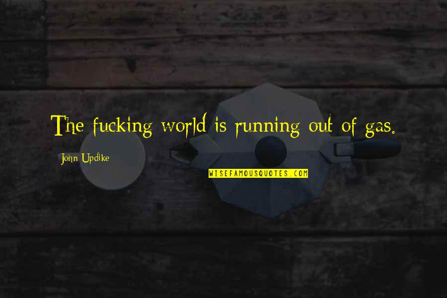 Filthier Quotes By John Updike: The fucking world is running out of gas. Filthier Quotes By John Updike: The fucking world is running out of gas.