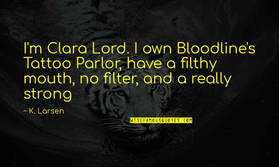 Filthy Mouth Quotes By K. Larsen: I'm Clara Lord. I own Bloodline's Tattoo Parlor,