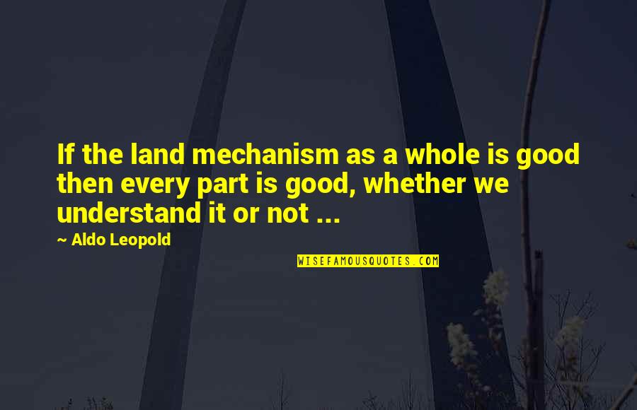 Filthy Quotes And Quotes By Aldo Leopold: If the land mechanism as a whole is