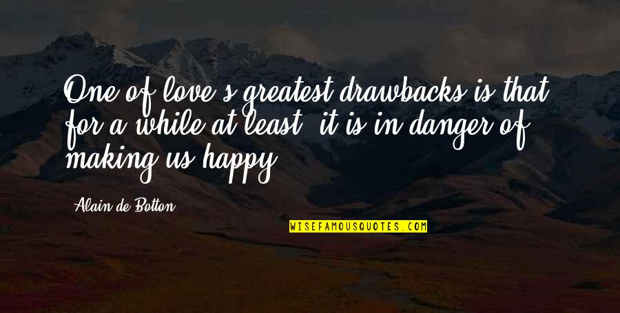 Filtrine Quotes By Alain De Botton: One of love's greatest drawbacks is that, for Filtrine Quotes By Alain De Botton: One of love's greatest drawbacks is that, for