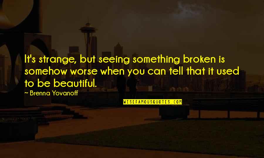 Filtrine Quotes By Brenna Yovanoff: It's strange, but seeing something broken is somehow Filtrine Quotes By Brenna Yovanoff: It's strange, but seeing something broken is somehow