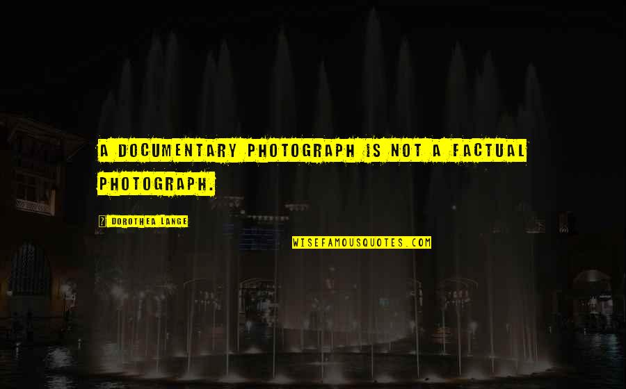 Filtron Quotes By Dorothea Lange: A documentary photograph is not a factual photograph.