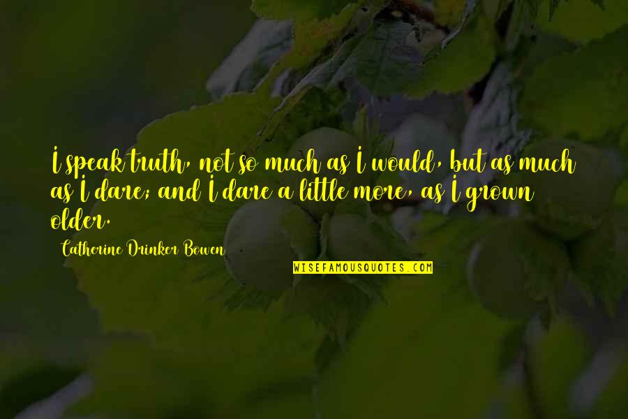 Filtzer Horst Quotes By Catherine Drinker Bowen: I speak truth, not so much as I Filtzer Horst Quotes By Catherine Drinker Bowen: I speak truth, not so much as I