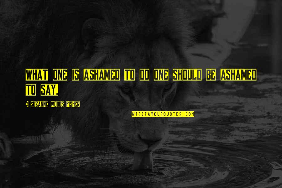 Filzilaa Quotes By Suzanne Woods Fisher: What one is ashamed to do one should Filzilaa Quotes By Suzanne Woods Fisher: What one is ashamed to do one should