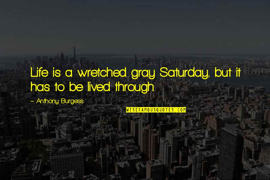 Fimbres Creative Quotes By Anthony Burgess: Life is a wretched gray Saturday, but it