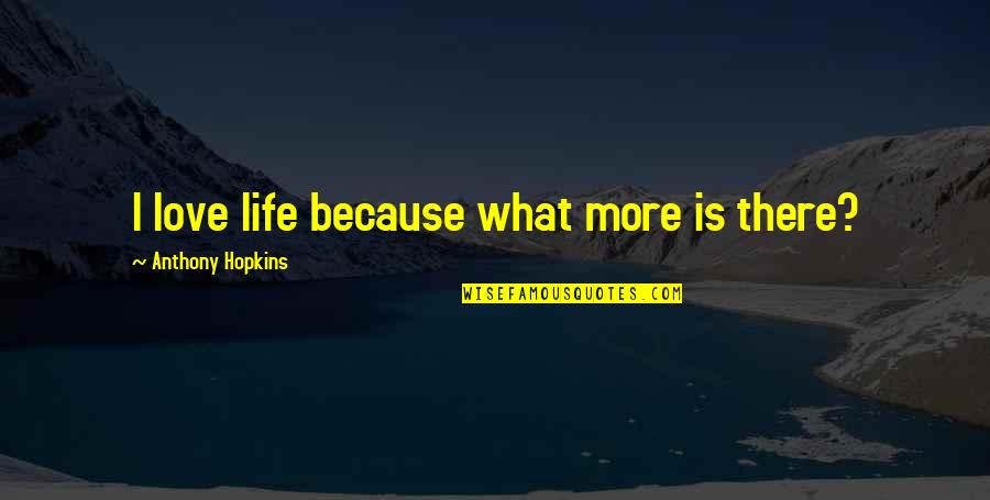 Fimbres Creative Quotes By Anthony Hopkins: I love life because what more is there?