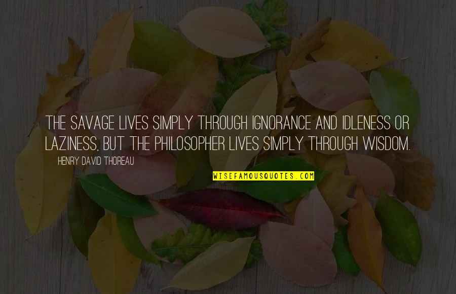 Fimina Beaute Quotes By Henry David Thoreau: The savage lives simply through ignorance and idleness Fimina Beaute Quotes By Henry David Thoreau: The savage lives simply through ignorance and idleness