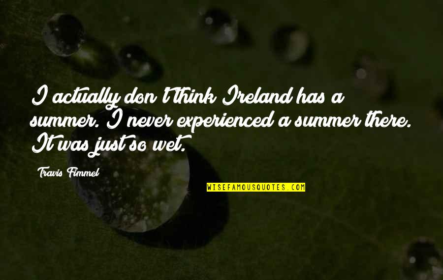 Fimmel Quotes By Travis Fimmel: I actually don't think Ireland has a summer.