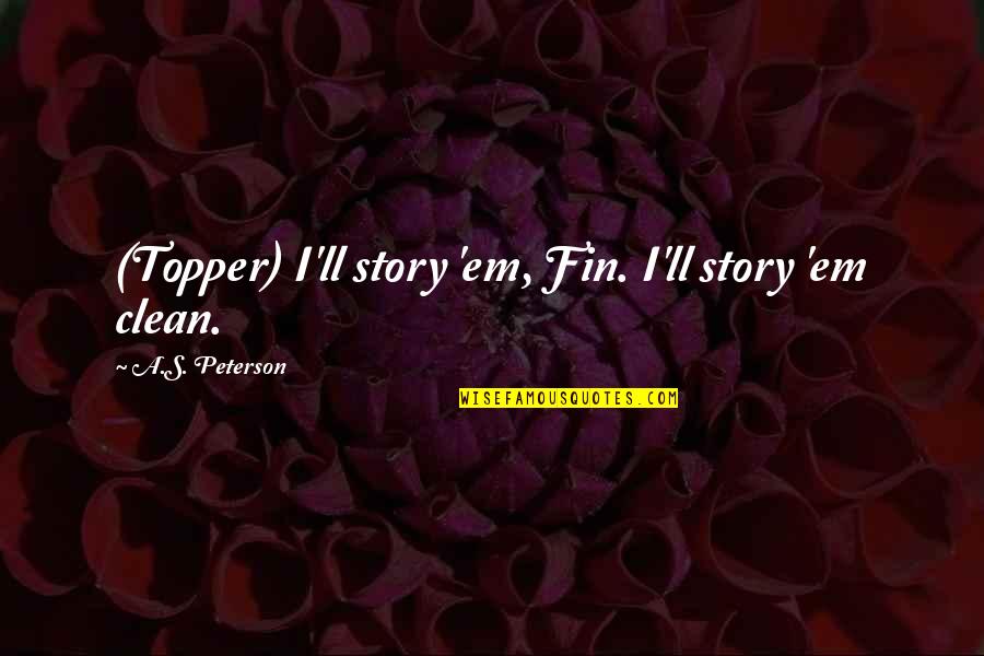 Fin Quotes By A.S. Peterson: (Topper) I'll story 'em, Fin. I'll story 'em