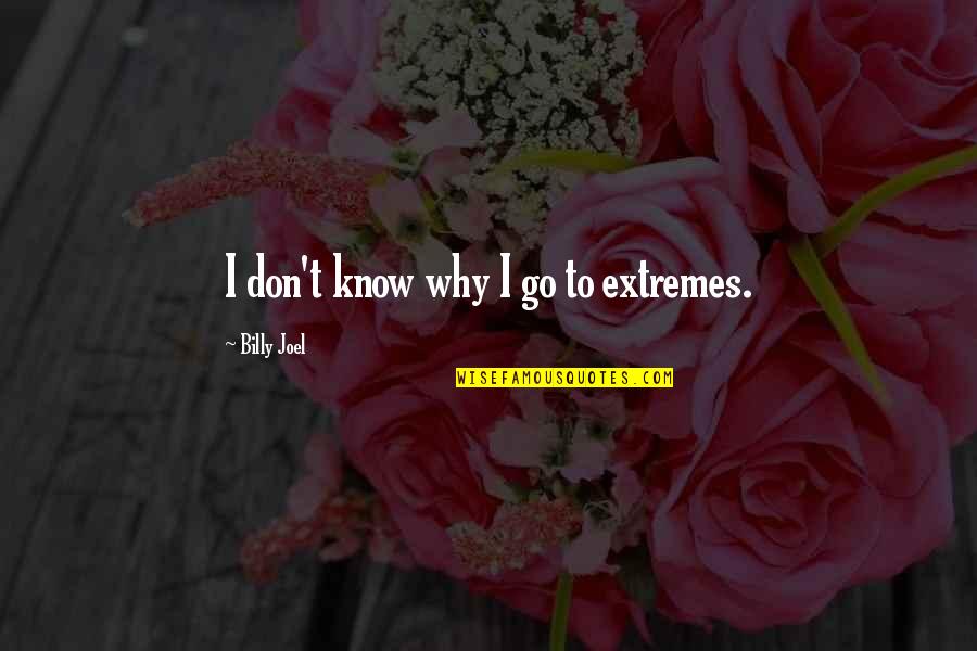 Finacial Instability Quotes By Billy Joel: I don't know why I go to extremes.