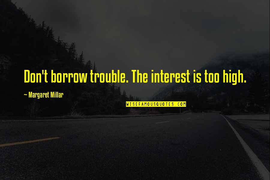 Finacial Instability Quotes By Margaret Millar: Don't borrow trouble. The interest is too high.