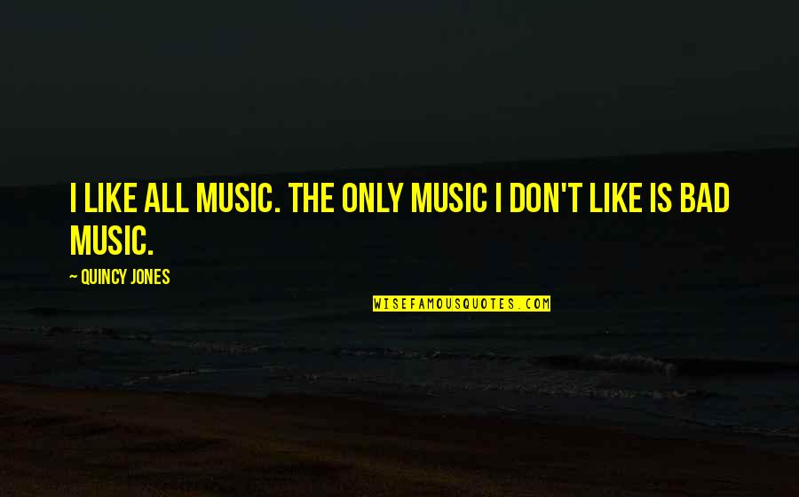 Finagle Bagel Quotes By Quincy Jones: I like all music. The only music I Finagle Bagel Quotes By Quincy Jones: I like all music. The only music I