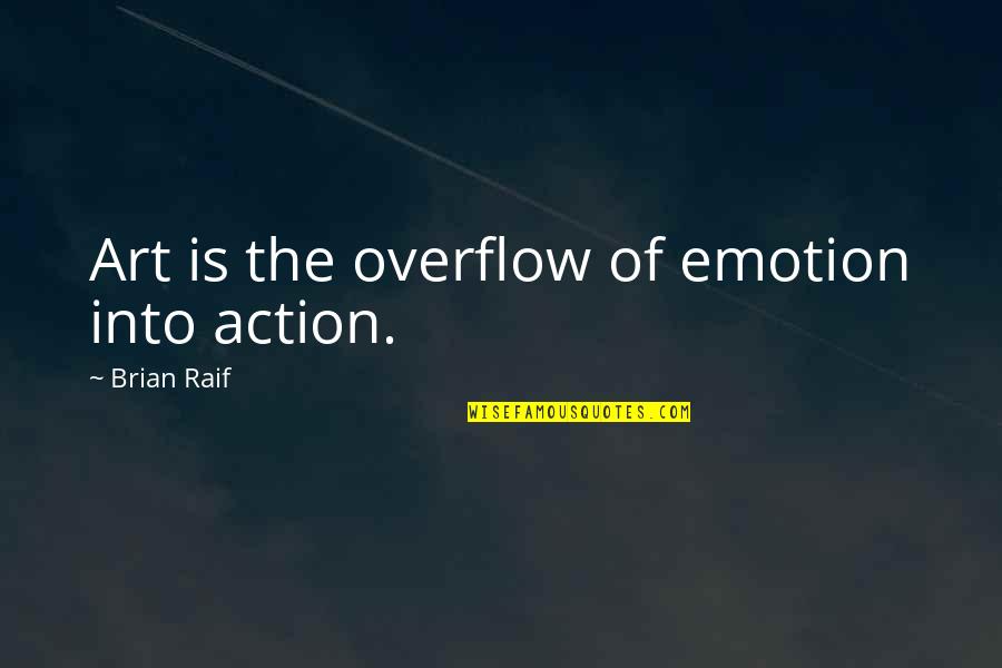 Finagling Quotes By Brian Raif: Art is the overflow of emotion into action.