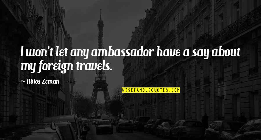 Finagling Spelling Quotes By Milos Zeman: I won't let any ambassador have a say