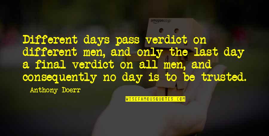 Final Days Quotes By Anthony Doerr: Different days pass verdict on different men, and Final Days Quotes By Anthony Doerr: Different days pass verdict on different men, and