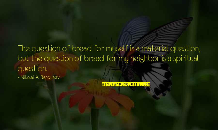 Final Days Quotes By Nikolai A. Berdyaev: The question of bread for myself is a Final Days Quotes By Nikolai A. Berdyaev: The question of bread for myself is a