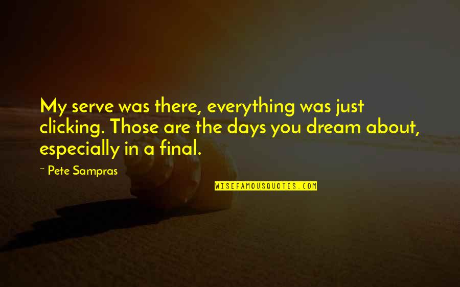 Final Days Quotes By Pete Sampras: My serve was there, everything was just clicking.
