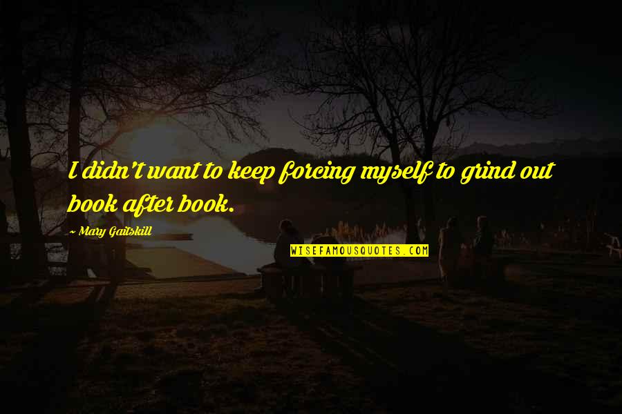 Final Exams High School Quotes By Mary Gaitskill: I didn't want to keep forcing myself to Final Exams High School Quotes By Mary Gaitskill: I didn't want to keep forcing myself to