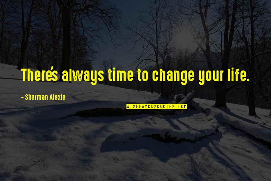 Final Fantasy 9 Funny Quotes By Sherman Alexie: There's always time to change your life.