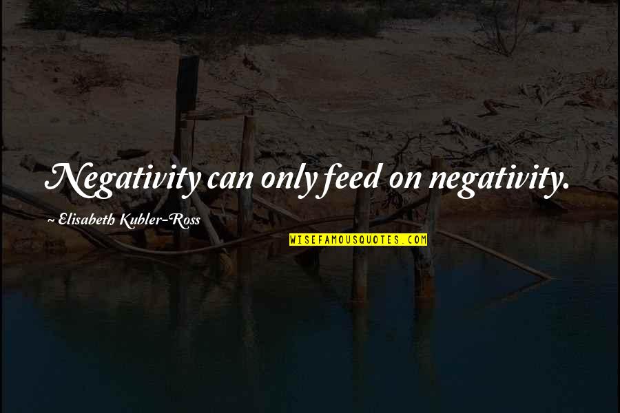 Final Fantasy Squall Quotes By Elisabeth Kubler-Ross: Negativity can only feed on negativity. Final Fantasy Squall Quotes By Elisabeth Kubler-Ross: Negativity can only feed on negativity.