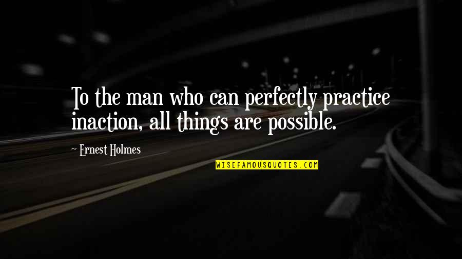 Final Getsuga Tensho Quotes By Ernest Holmes: To the man who can perfectly practice inaction,