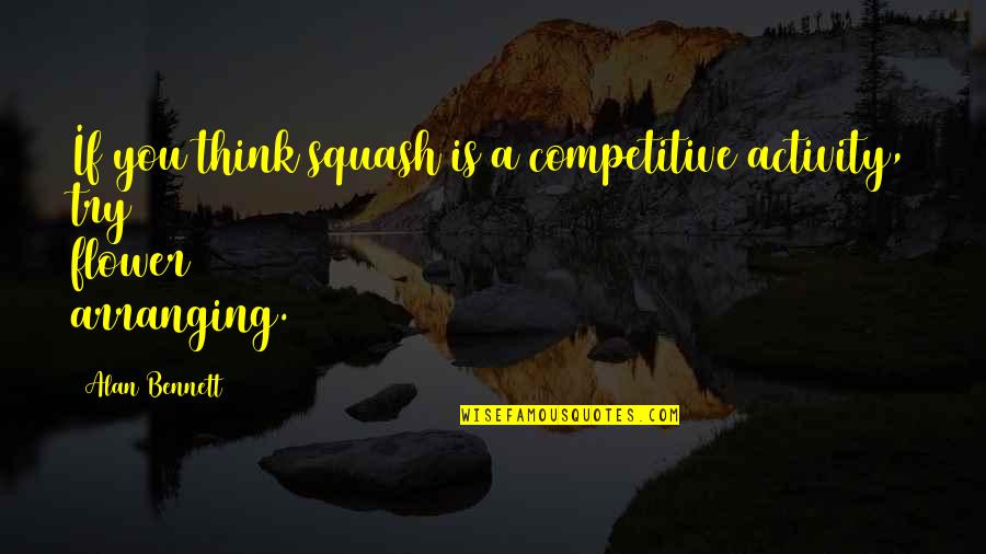 Final Inning Movie Quotes By Alan Bennett: If you think squash is a competitive activity,