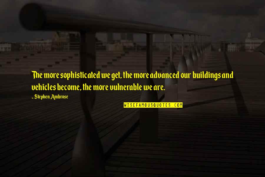 Final Inning Quotes By Stephen Ambrose: The more sophisticated we get, the more advanced Final Inning Quotes By Stephen Ambrose: The more sophisticated we get, the more advanced