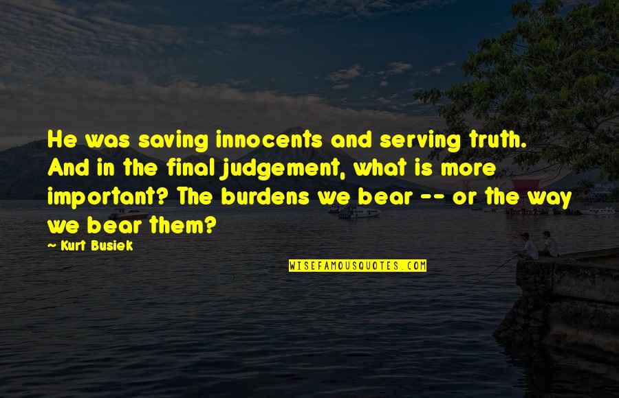 Final Judgement Quotes By Kurt Busiek: He was saving innocents and serving truth. And Final Judgement Quotes By Kurt Busiek: He was saving innocents and serving truth. And