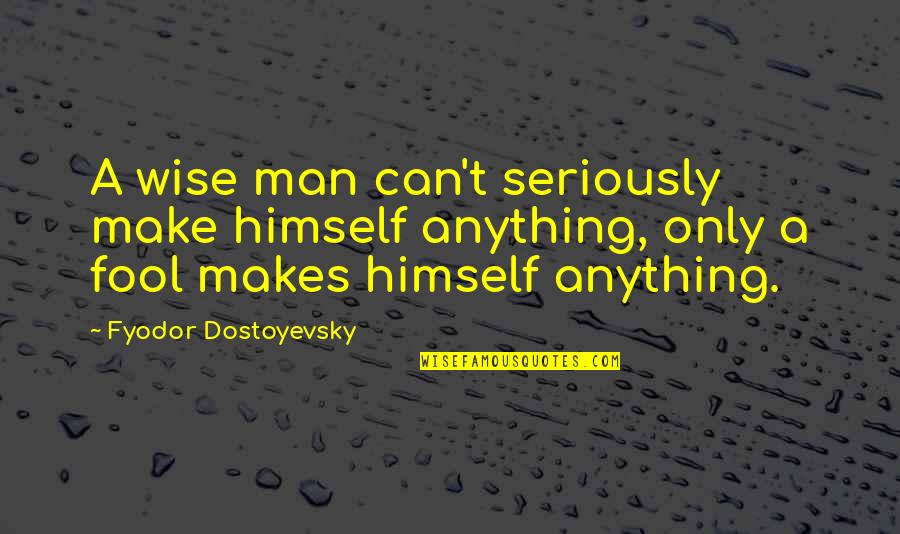 Final Lap Quotes By Fyodor Dostoyevsky: A wise man can't seriously make himself anything,