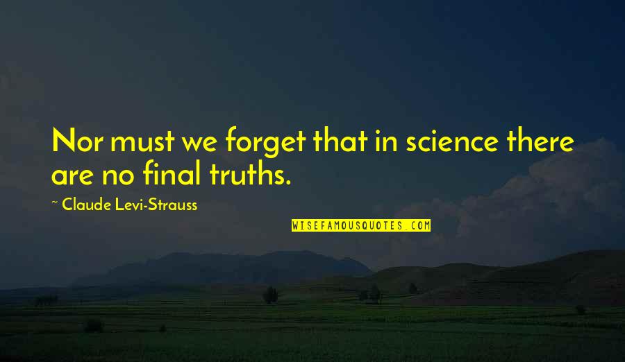 Final Quotes By Claude Levi-Strauss: Nor must we forget that in science there
