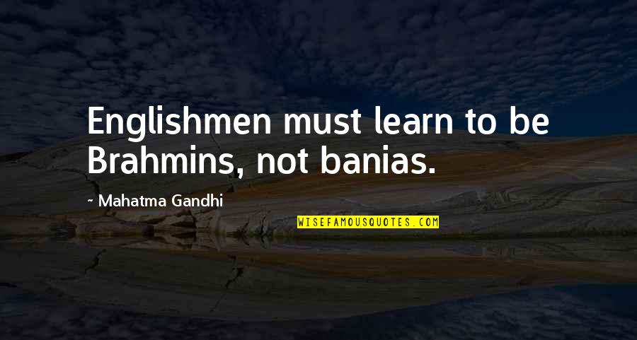 Final Request Quotes By Mahatma Gandhi: Englishmen must learn to be Brahmins, not banias.