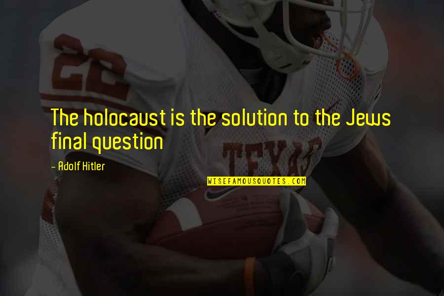 Final Solution Quotes By Adolf Hitler: The holocaust is the solution to the Jews