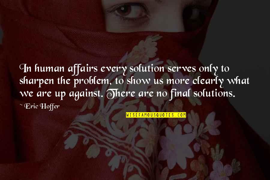 Final Solution Quotes By Eric Hoffer: In human affairs every solution serves only to Final Solution Quotes By Eric Hoffer: In human affairs every solution serves only to