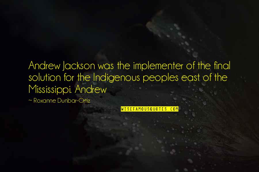 Final Solution Quotes By Roxanne Dunbar-Ortiz: Andrew Jackson was the implementer of the final