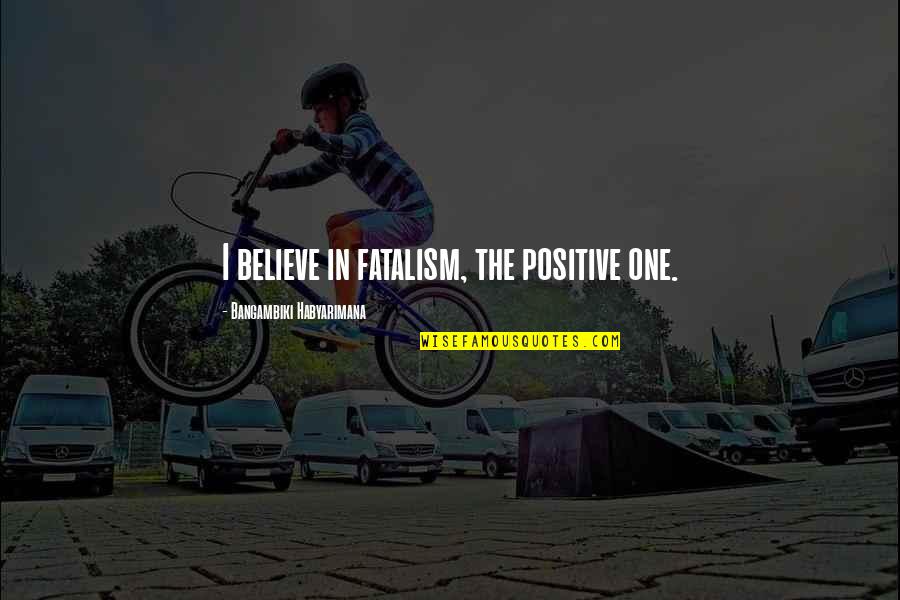 Final Stretch Quotes By Bangambiki Habyarimana: I believe in fatalism, the positive one.