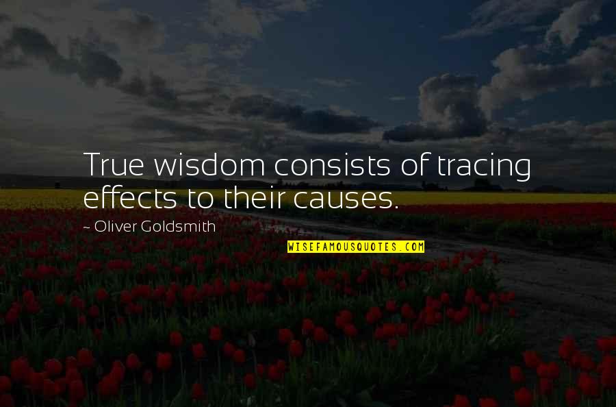 Final Summit Quotes By Oliver Goldsmith: True wisdom consists of tracing effects to their