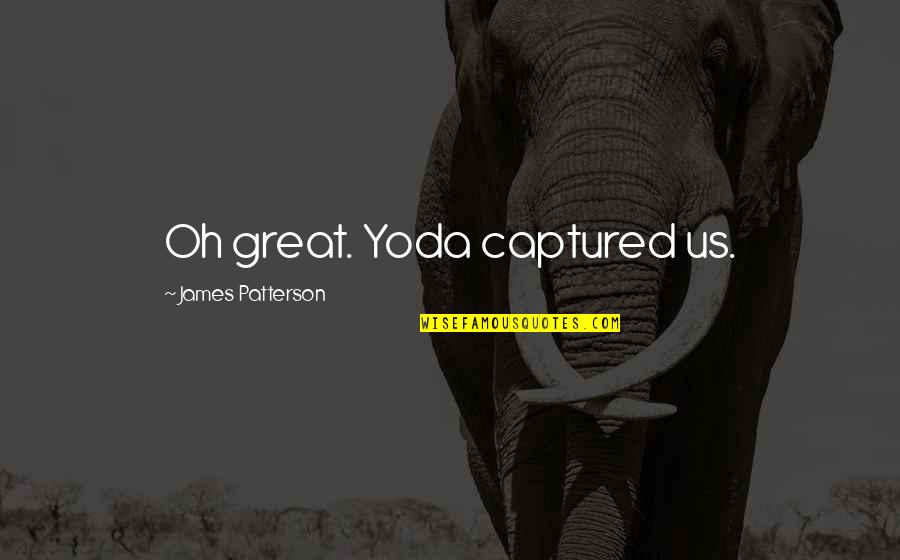 Final Warning Quotes By James Patterson: Oh great. Yoda captured us. Final Warning Quotes By James Patterson: Oh great. Yoda captured us.