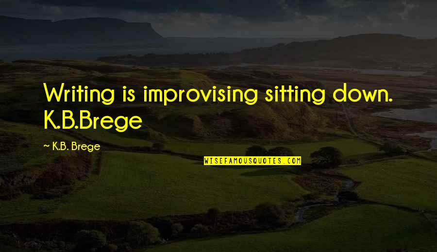 Final Year Sign Out Quotes By K.B. Brege: Writing is improvising sitting down. K.B.Brege Final Year Sign Out Quotes By K.B. Brege: Writing is improvising sitting down. K.B.Brege
