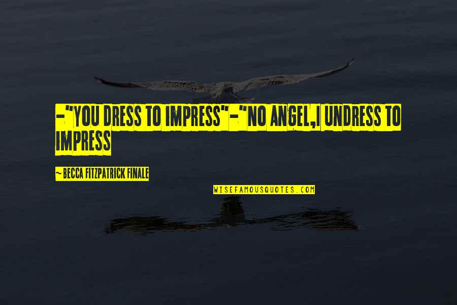 Finale Quotes By Becca Fitzpatrick Finale: -"you dress to impress"-"No Angel,I undress to impress