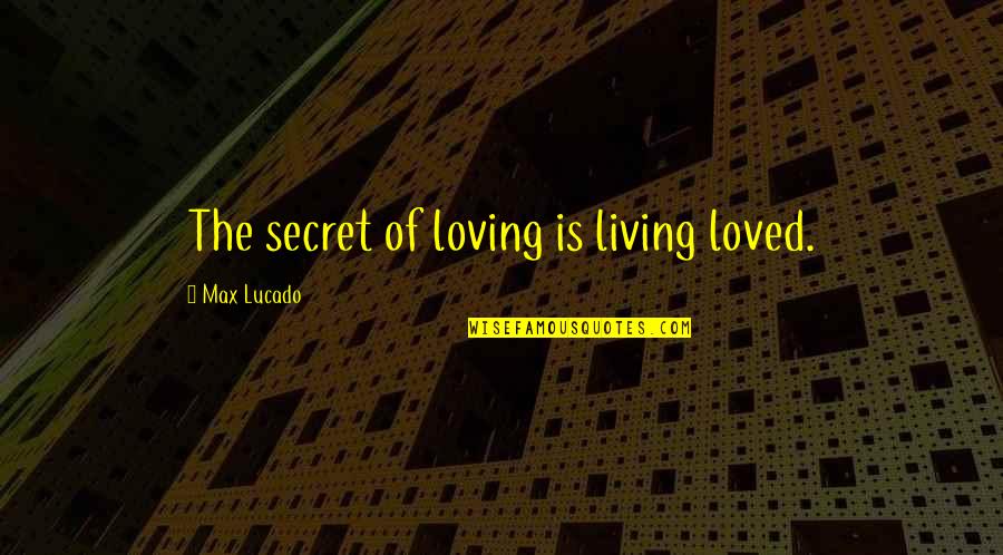 Finalism Belief Quotes By Max Lucado: The secret of loving is living loved. Finalism Belief Quotes By Max Lucado: The secret of loving is living loved.